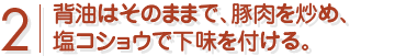 背脂はそのままで、豚肉を炒め、塩コショウで下味を付ける。