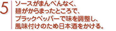 ソースがまんべんなく、麺がからまったところで、ブラックペッパーで味を調整し、風味付けのため日本酒をかける。