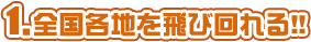 全国各地を飛び回れる